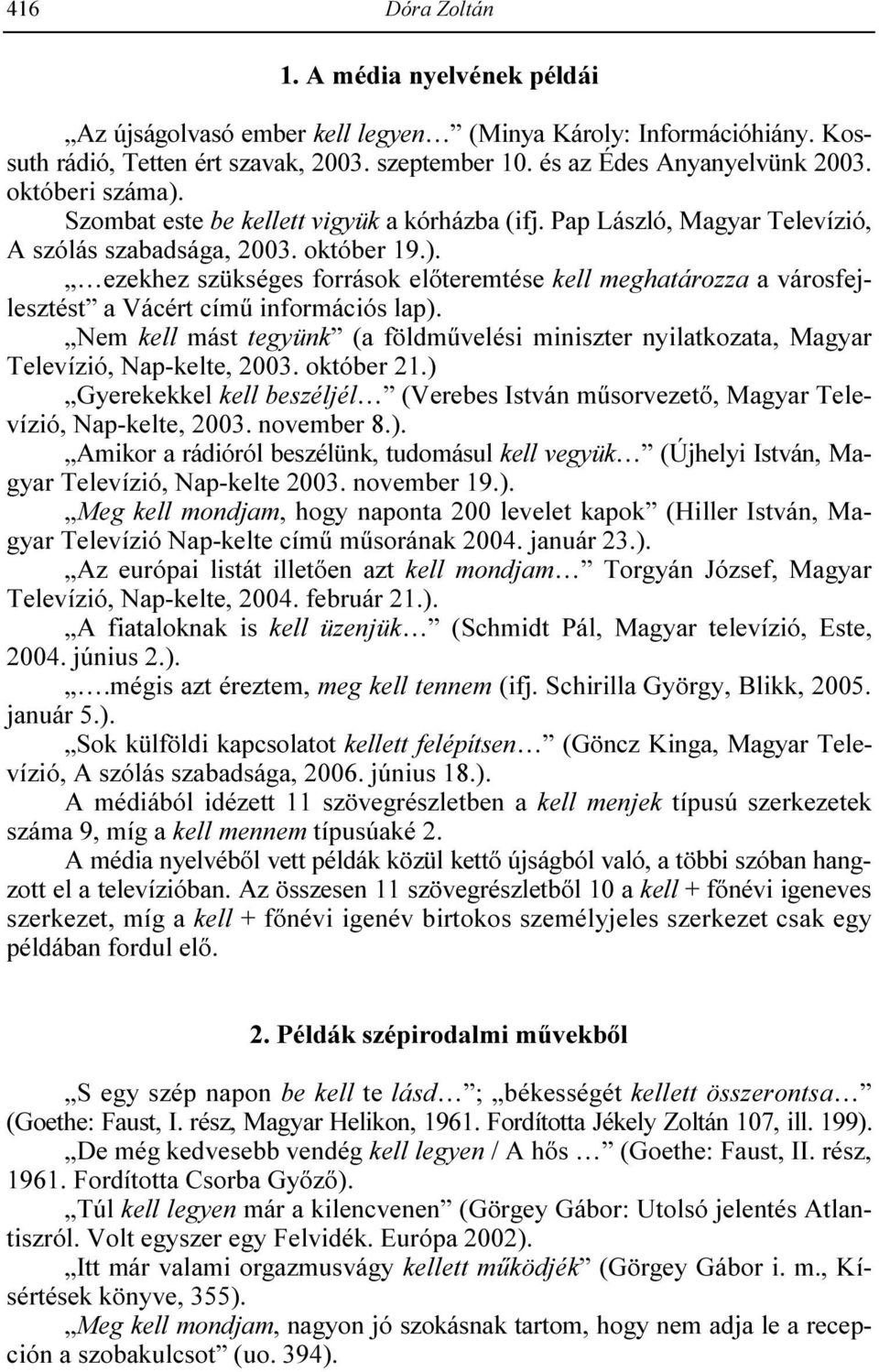 Nem kell mást tegyünk (a földmővelési miniszter nyilatkozata, Magyar Televízió, Nap-kelte, 2003. október 21.) Gyerekekkel kell beszéljél (Verebes István mősorvezetı, Magyar Televízió, Nap-kelte, 2003.