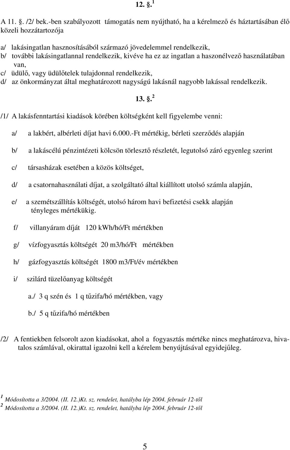 rendelkezik, kivéve ha ez az ingatlan a haszonélvező használatában van, c/ üdülő, vagy üdülőtelek tulajdonnal rendelkezik, d/ az önkormányzat által meghatározott nagyságú lakásnál nagyobb lakással