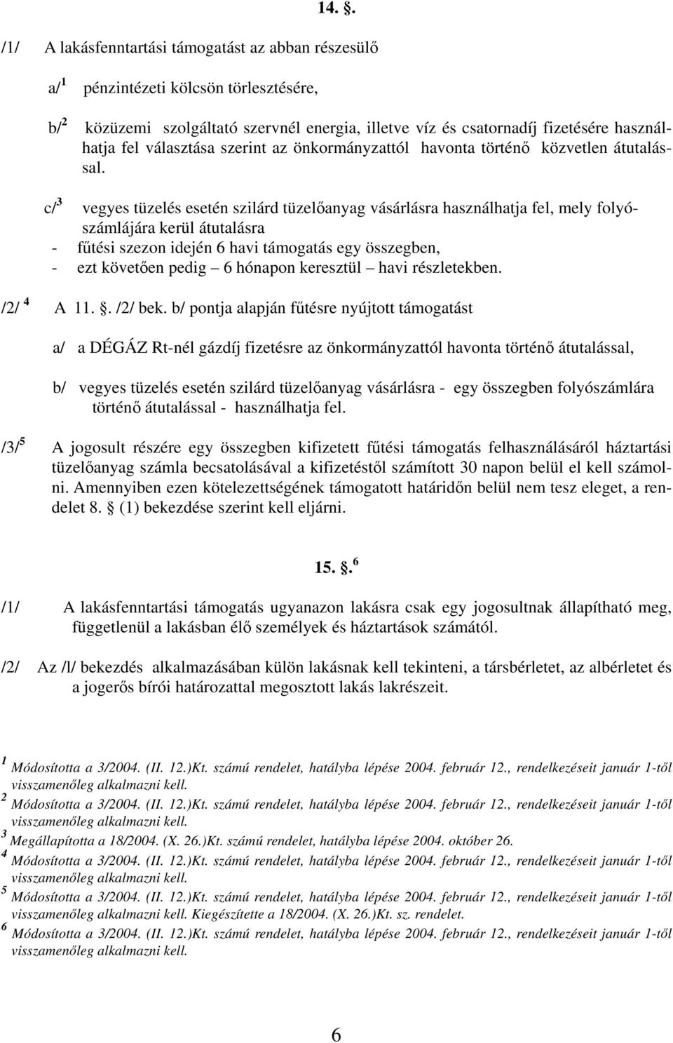 c/ 3 vegyes tüzelés esetén szilárd tüzelőanyag vásárlásra használhatja fel, mely folyószámlájára kerül átutalásra - fűtési szezon idején 6 havi támogatás egy összegben, - ezt követően pedig 6 hónapon