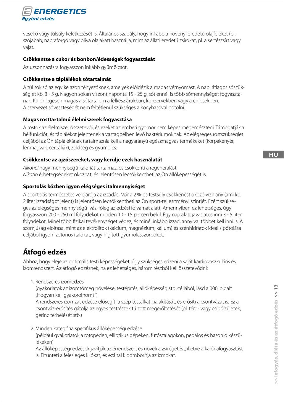 Csökkentse a táplálékok sótartalmát A túl sok só az egyike azon tényezőknek, amelyek előidézik a magas vérnyomást. A napi átlagos sószükséglet kb. 3-5 g.