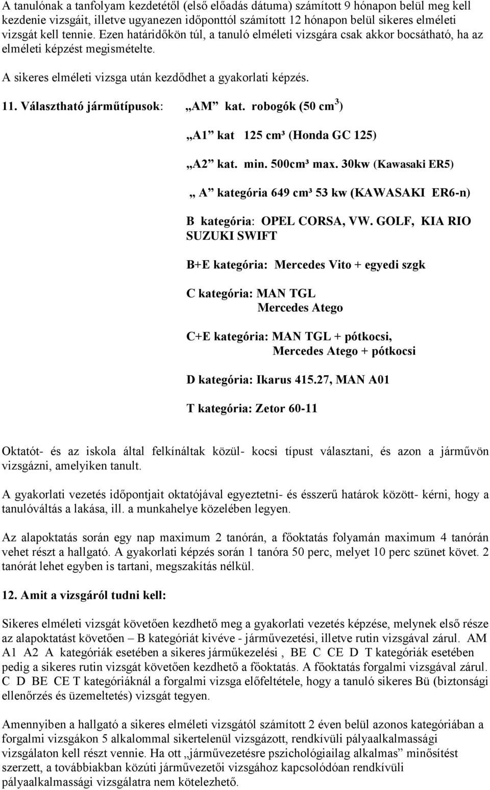 robogók (50 cm 3 ) A1 kat 125 cm³ (Honda GC 125) A2 kat. min. 500cm³ max. 30kw (Kawasaki ER5) A kategória 649 cm³ 53 kw (KAWASAKI ER6-n) B kategória: OPEL CORSA, VW.