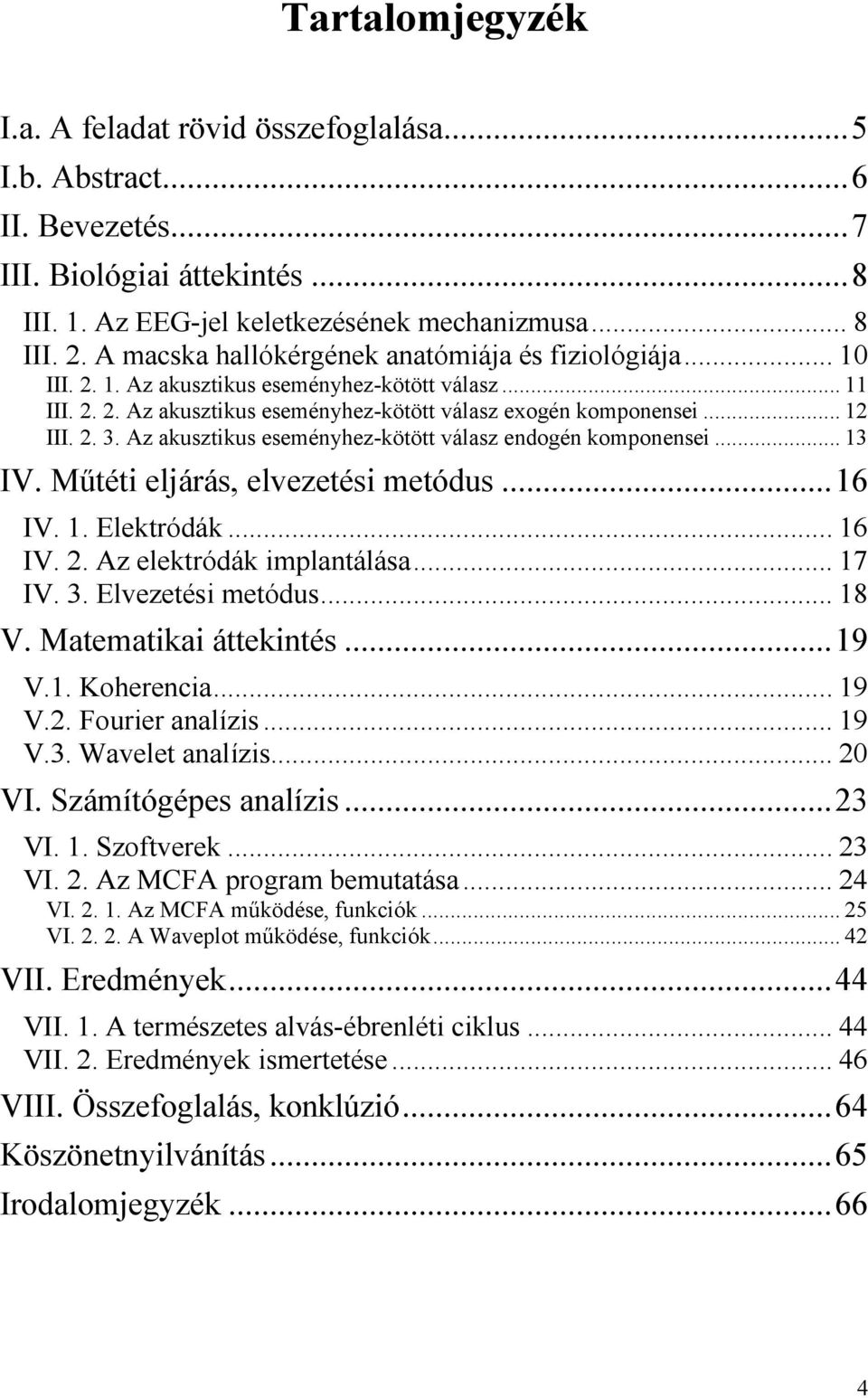 Az akusztikus eseményhez-kötött válasz endogén komponensei... 13 IV. Műtéti eljárás, elvezetési metódus... 16 IV. 1. Elektródák... 16 IV. 2. Az elektródák implantálása... 17 IV. 3. Elvezetési metódus.