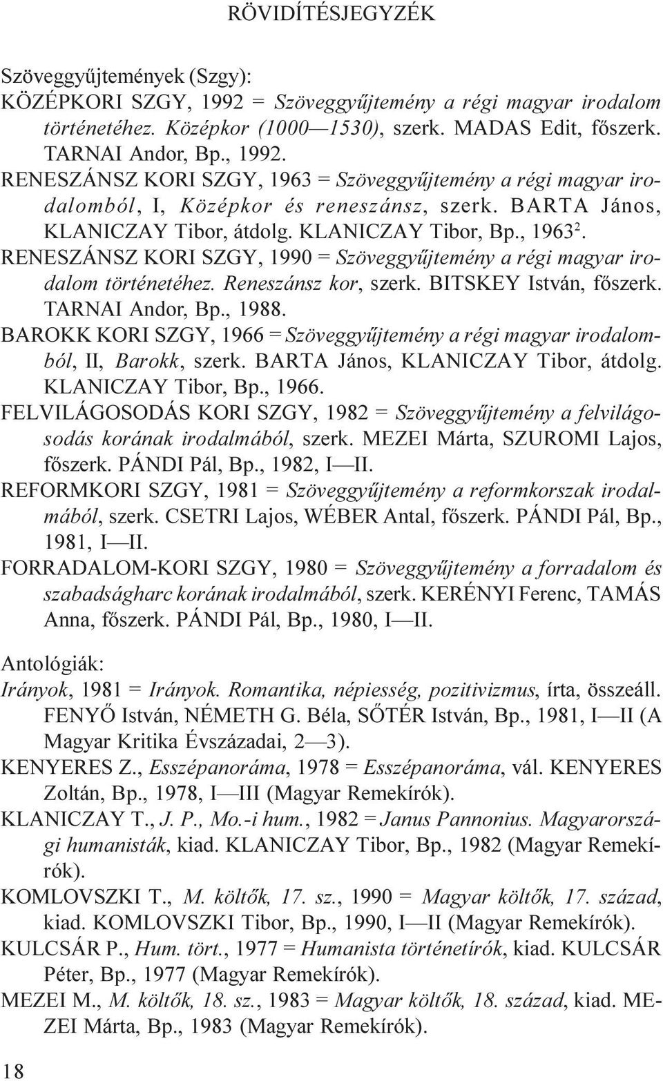 TARNAI Andor, Bp., 1988. BAROKK KORI SZGY, 1966 = Szöveggyûjtemény a régi magyar irodalomból, II, Barokk, szerk. BARTA János, KLANICZAY Tibor, átdolg. KLANICZAY Tibor, Bp., 1966. FELVILÁGOSODÁS KORI SZGY, 1982 = Szöveggyûjtemény a felvilágosodás korának irodalmából, szerk.