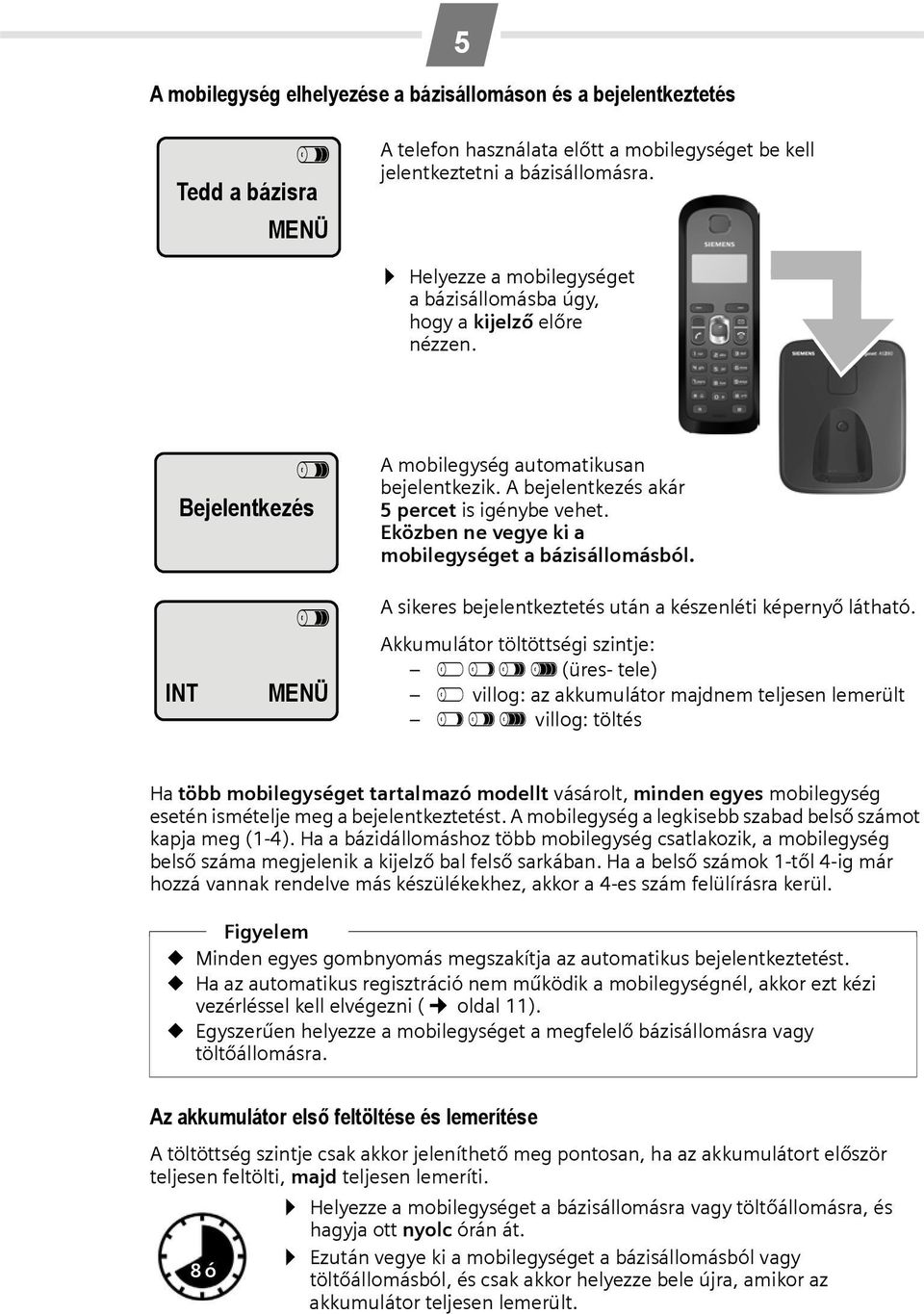 Eközben ne vegye ki a mobilegységet a bázisállomásból. INT V MENÜ A sikeres bejelentkeztetés után a készenléti képernyő látható.