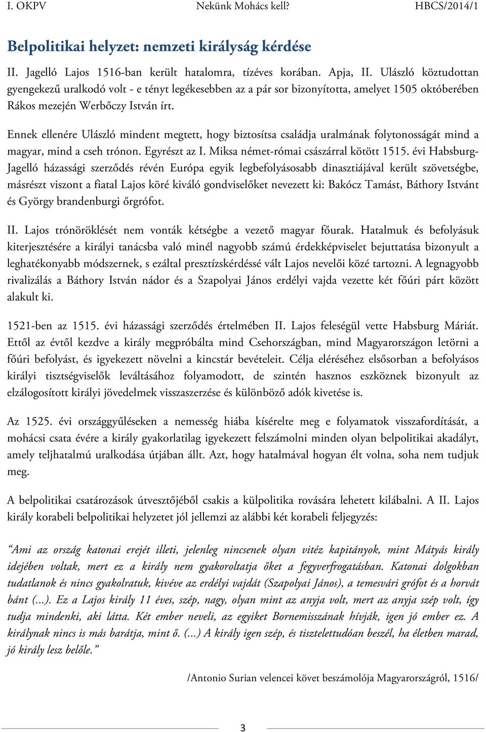 Ennek ellenére Ulászló mindent megtett, hogy biztosítsa családja uralmának folytonosságát mind a magyar, mind a cseh trónon. Egyrészt az I. Miksa német-római császárral kötött 1515.