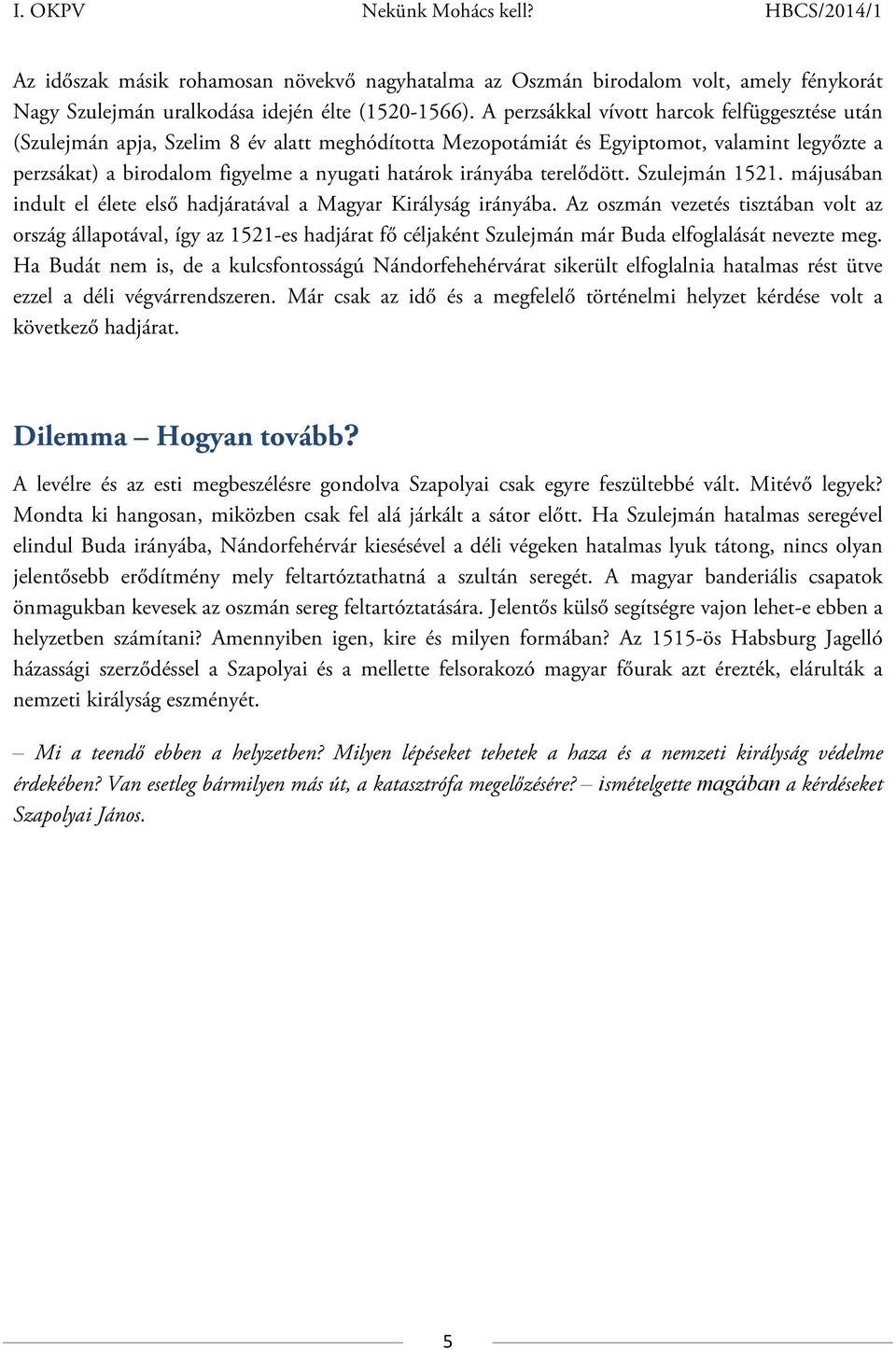 irányába terelődött. Szulejmán 1521. májusában indult el élete első hadjáratával a Magyar Királyság irányába.