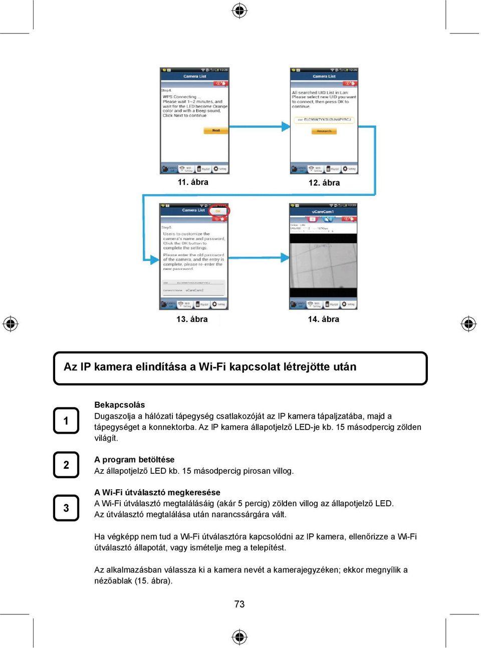 Az IP kamera állapotjelző LED-je kb. 15 másodpercig zölden világít. A program betöltése Az állapotjelző LED kb. 15 másodpercig pirosan villog.