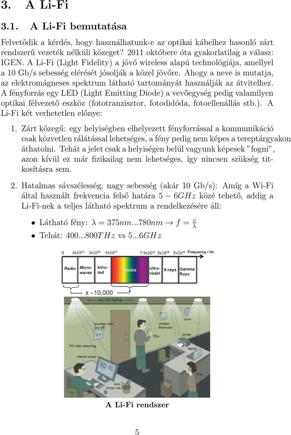 Ahogy a neve is mutatja, az elektromágneses spektrum látható tartományát használják az átvitelhez.