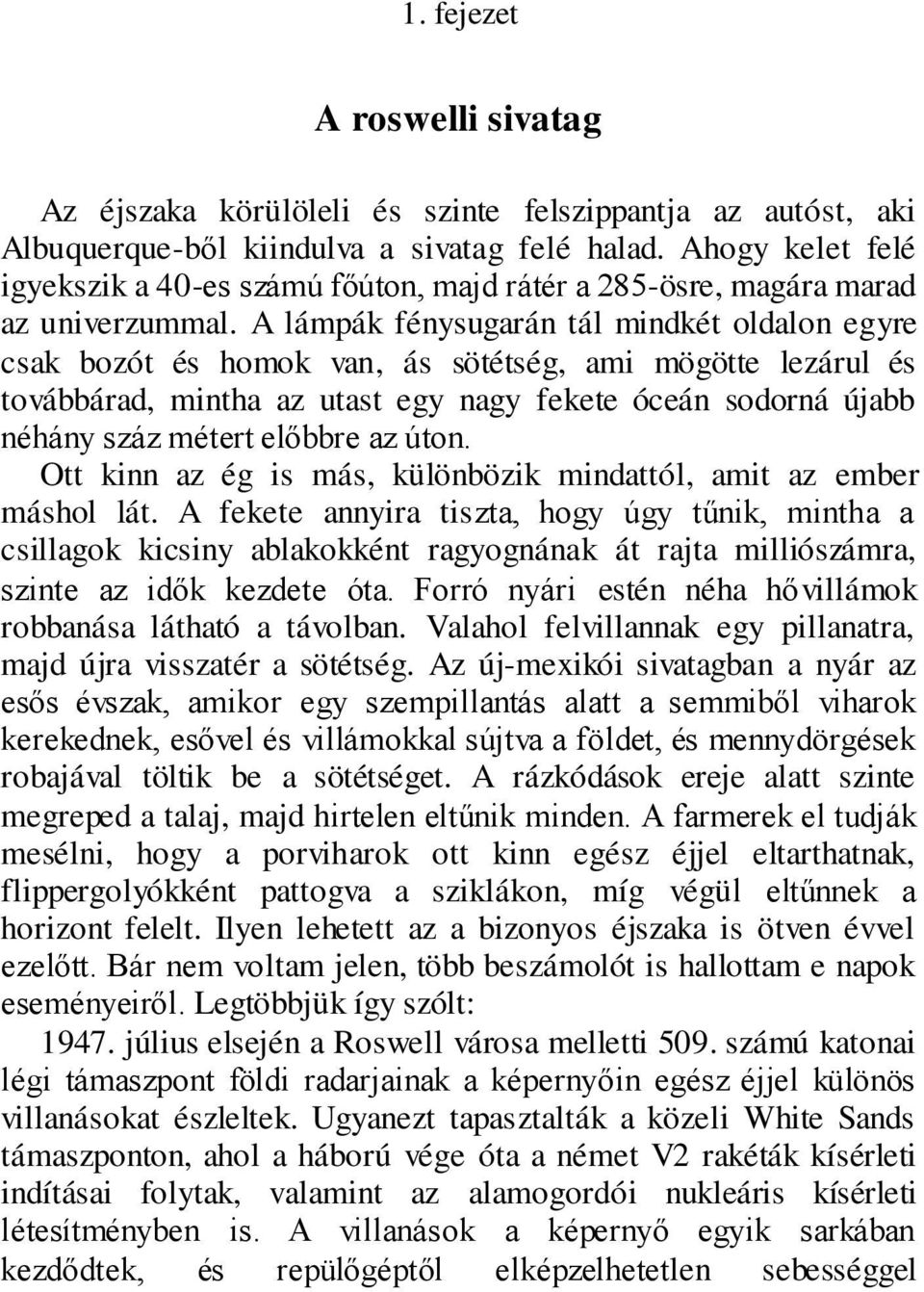 A lámpák fénysugarán tál mindkét oldalon egyre csak bozót és homok van, ás sötétség, ami mögötte lezárul és továbbárad, mintha az utast egy nagy fekete óceán sodorná újabb néhány száz métert előbbre