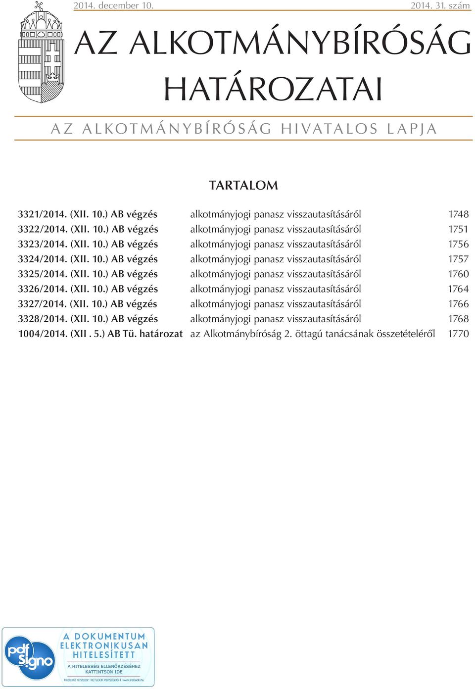 (XII. 10.) AB végzés alkotmányjogi panasz visszautasításáról 1760 3326/2014. (XII. 10.) AB végzés alkotmányjogi panasz visszautasításáról 1764 3327/2014. (XII. 10.) AB végzés alkotmányjogi panasz visszautasításáról 1766 3328/2014.