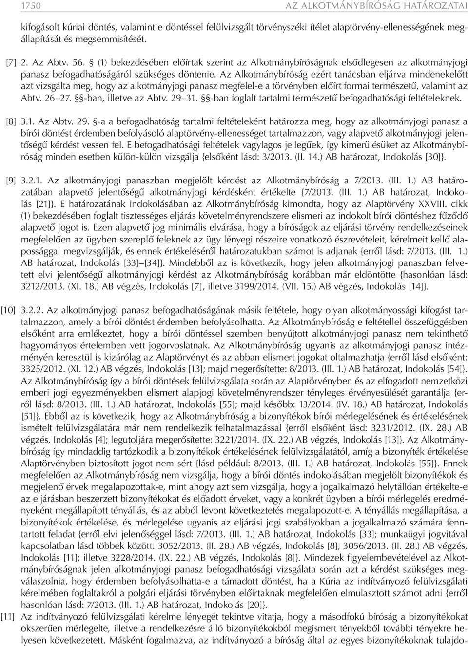 Az Alkotmánybíróság ezért tanácsban eljárva mindenekelőtt azt vizsgálta meg, hogy az alkotmányjogi panasz megfelel-e a törvényben előírt formai természetű, valamint az Abtv. 26 27.