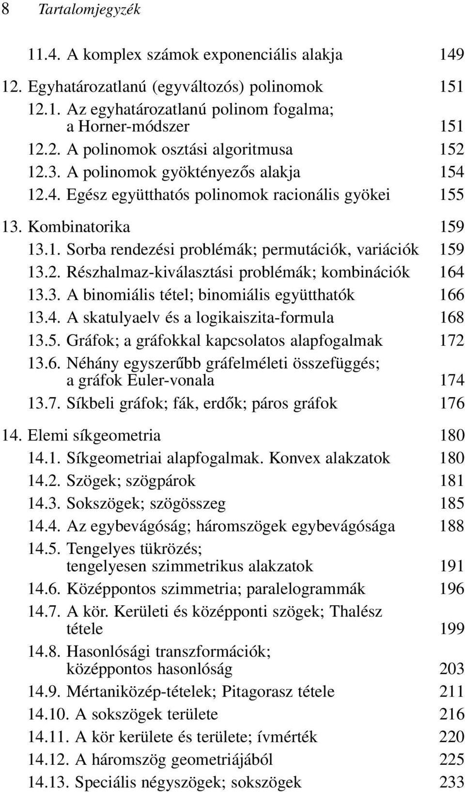 3. A binomiális tétel; binomiális együtthatók 166 13.4. A skatulyaelv és a logikaiszita-formula 168 13.5. Gráfok; a gráfokkal kapcsolatos alapfogalmak 172 13.6. Néhány egyszerűbb gráfelméleti összefüggés; a gráfok Euler-vonala 174 13.