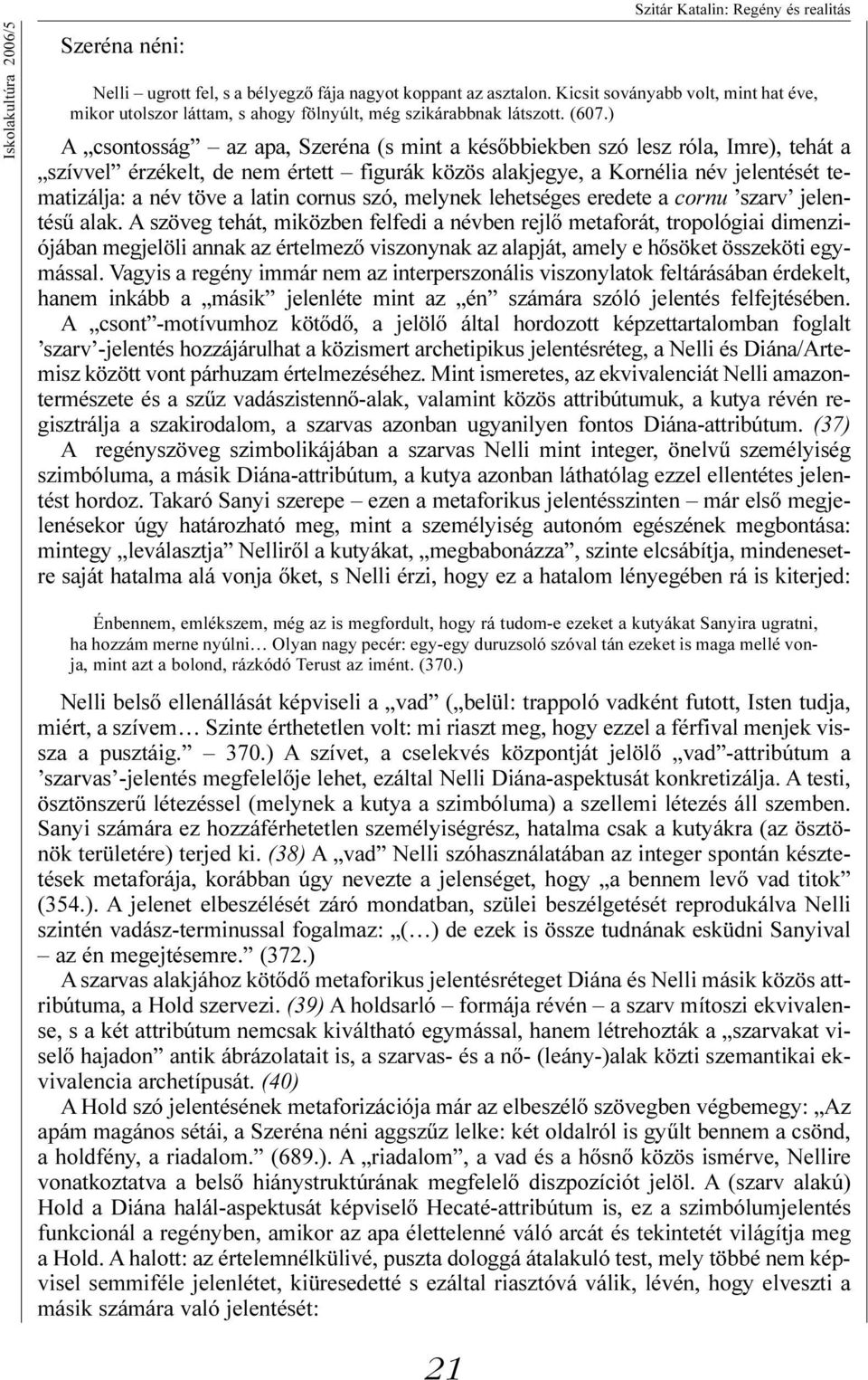 ) A csontosság az apa, Szeréna (s mint a késõbbiekben szó lesz róla, Imre), tehát a szívvel érzékelt, de nem értett figurák közös alakjegye, a Kornélia név jelentését tematizálja: a név töve a latin