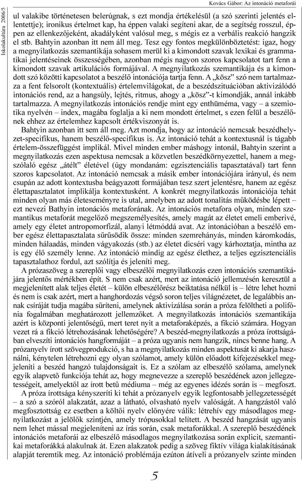 Tesz egy fontos megkülönböztetést: igaz, hogy a megnyilatkozás szemantikája sohasem merül ki a kimondott szavak lexikai és grammatikai jelentéseinek összességében, azonban mégis nagyon szoros