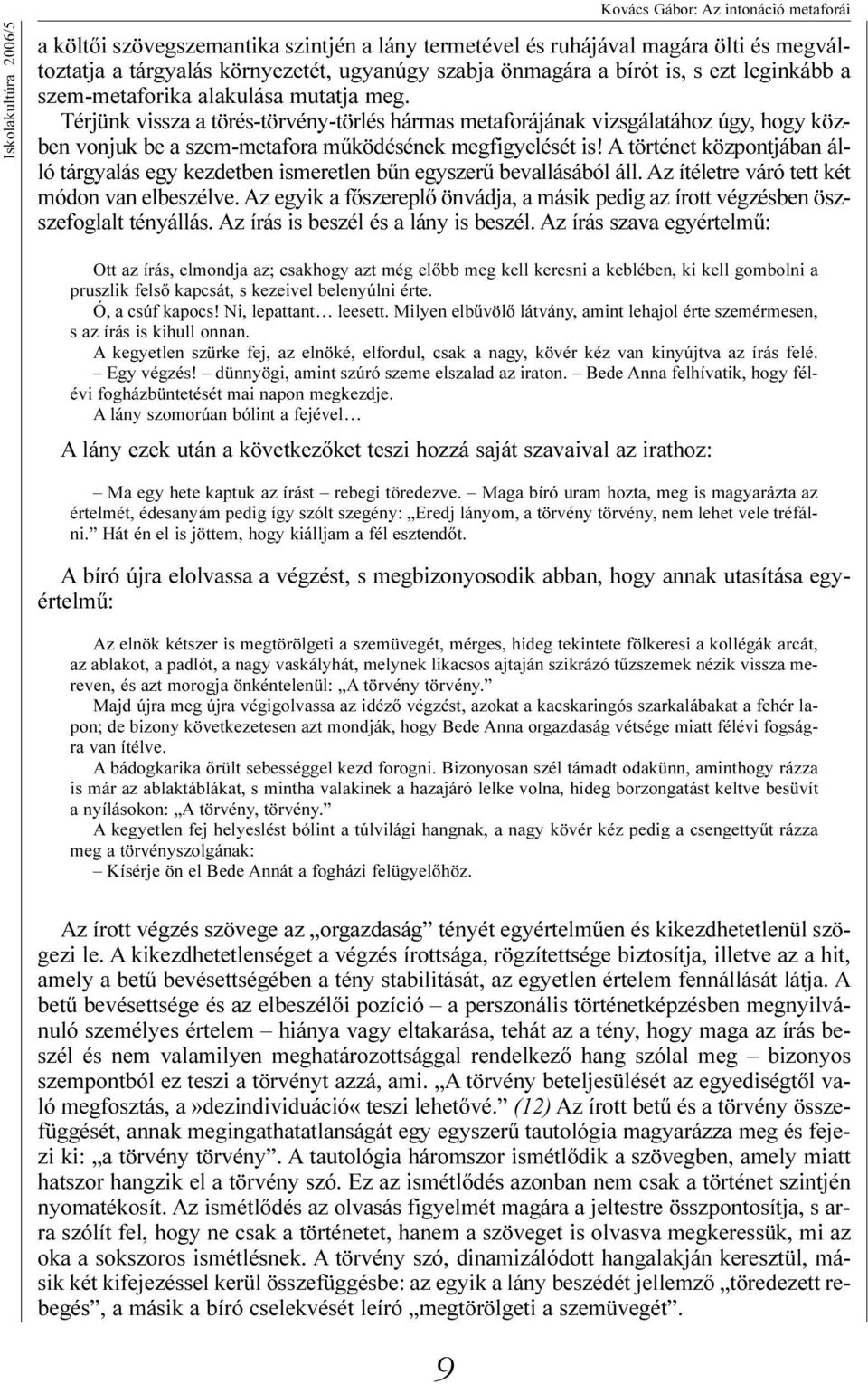Térjünk vissza a törés-törvény-törlés hármas metaforájának vizsgálatához úgy, hogy közben vonjuk be a szem-metafora mûködésének megfigyelését is!