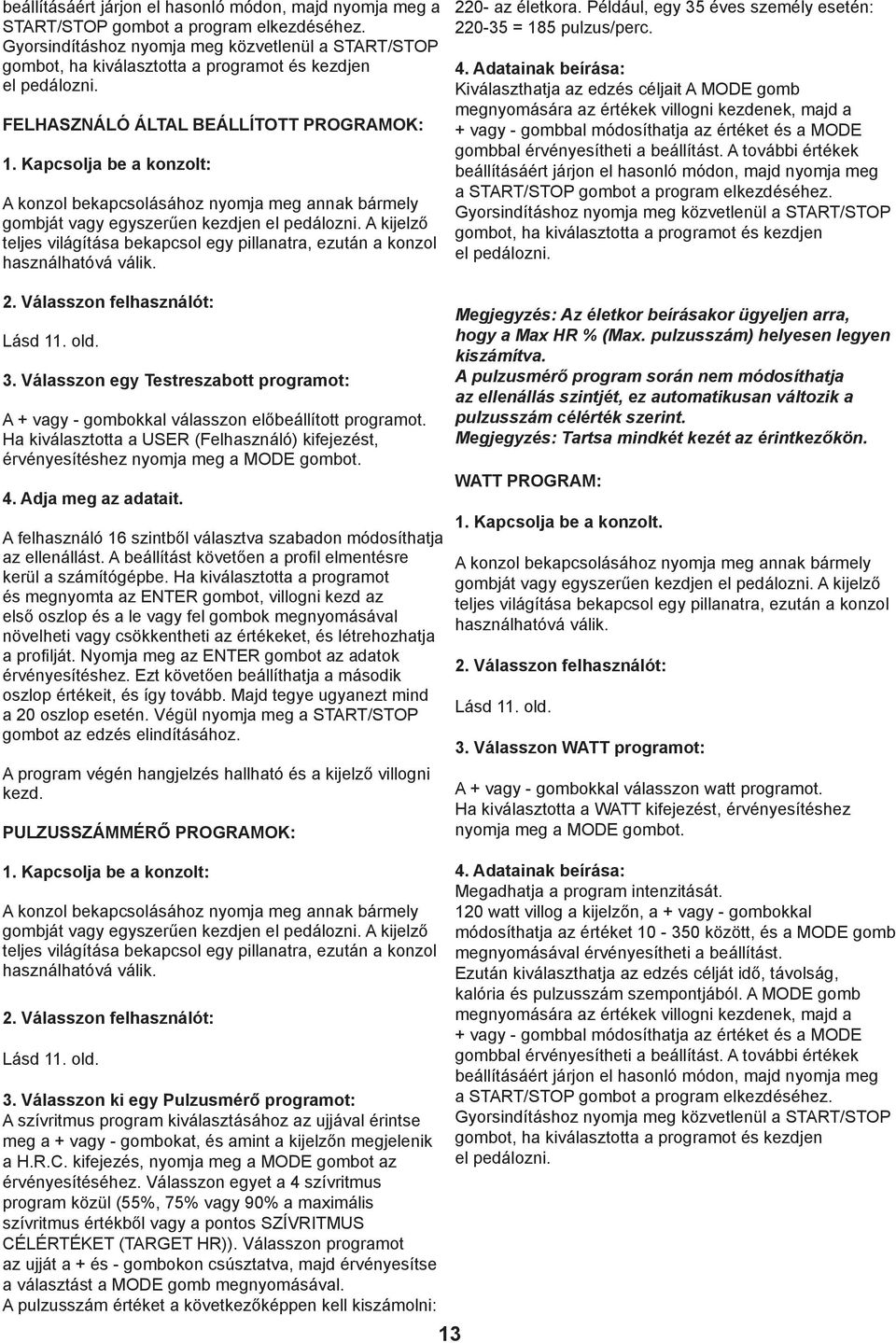 FELHASZNÁLÓ ÁLTAL BEÁLLÍTOTT PROGRAMOK: Kapcsolja be a konzolt: A konzol bekapcsolásához nyomja meg annak bármely gombját vagy egyszerűen kezdjen el pedálozni.