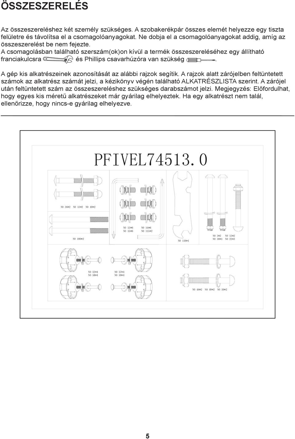 A csomagolásban található szerszám(ok)on kívül a termék összeszereléséhez egy állítható franciakulcsra és Phillips csavarhúzóra van szükség.