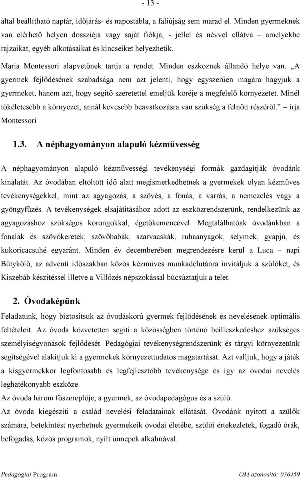 Maria Montessori alapvetőnek tartja a rendet. Minden eszköznek állandó helye van.