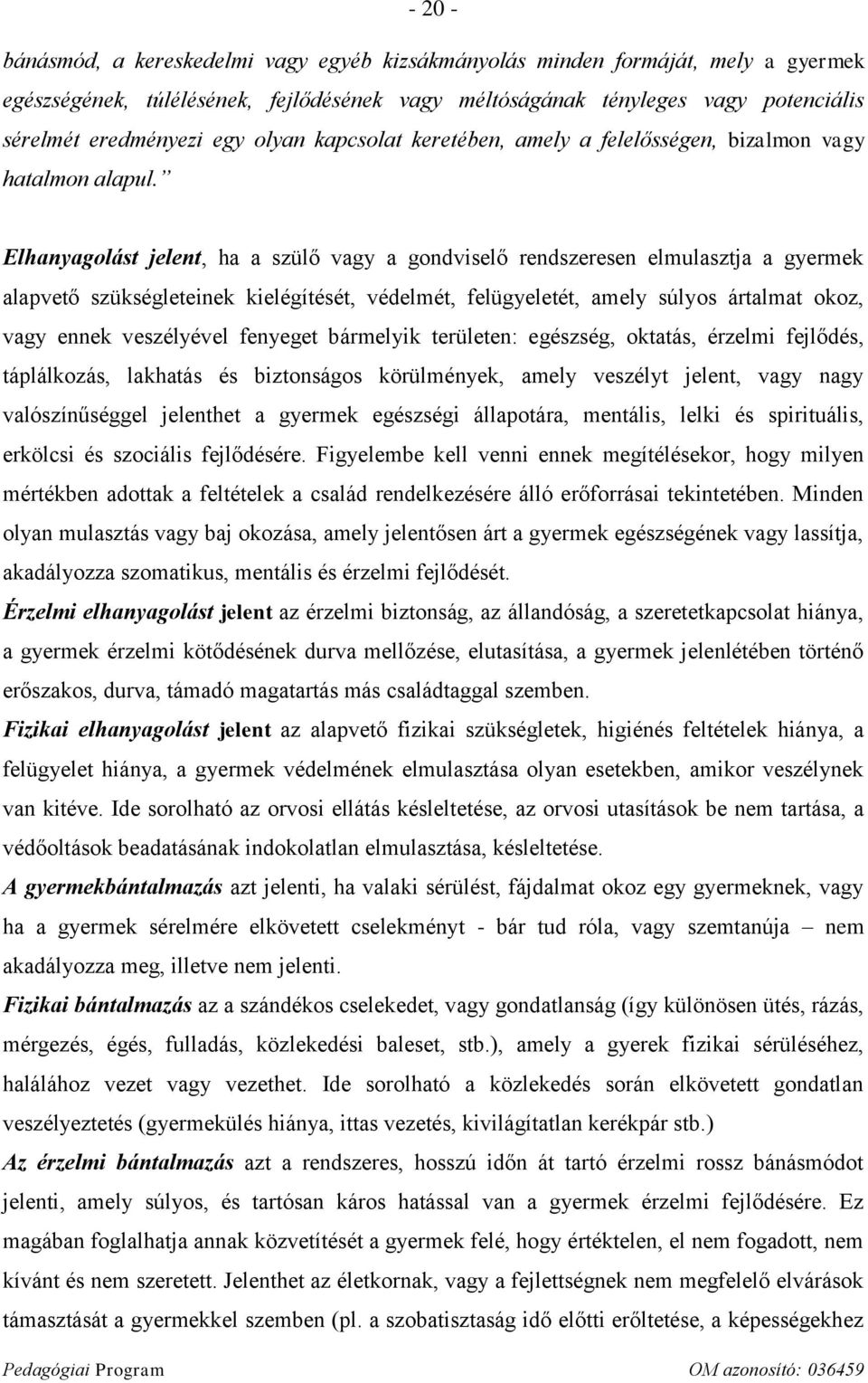 Elhanyagolást jelent, ha a szülő vagy a gondviselő rendszeresen elmulasztja a gyermek alapvető szükségleteinek kielégítését, védelmét, felügyeletét, amely súlyos ártalmat okoz, vagy ennek veszélyével