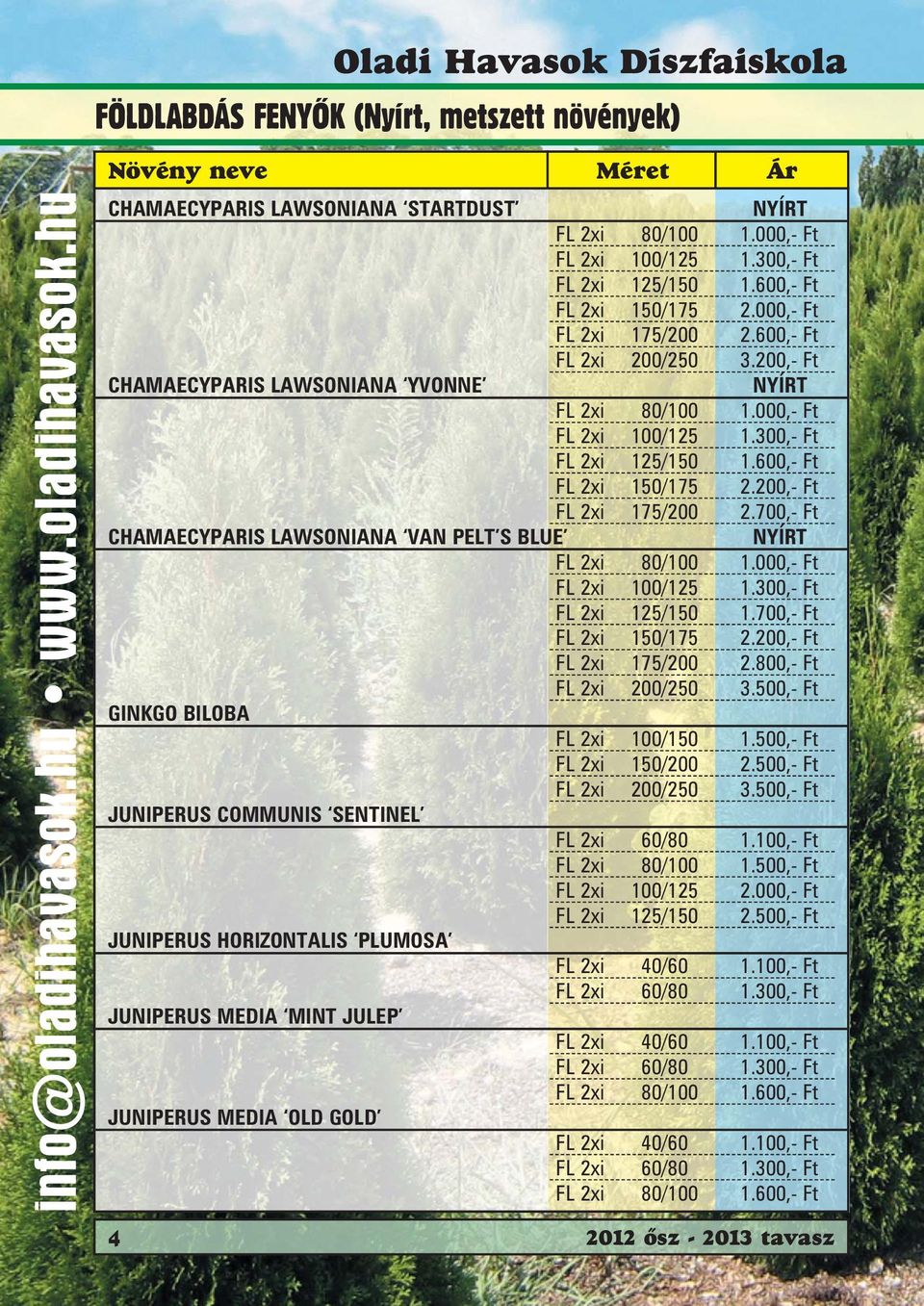 200,- Ft FL 2xi 175/200 2.700,- Ft CHAMAECYPARIS LAWSONIANA VAN PELT S BLUE FL 2xi 80/100 1.000,- Ft FL 2xi 100/125 1.300,- Ft FL 2xi 125/150 1.700,- Ft FL 2xi 150/175 2.200,- Ft FL 2xi 175/200 2.800,- Ft FL 2xi 200/250 3.