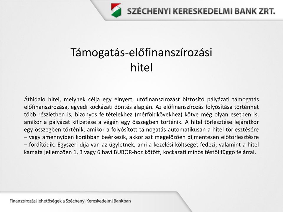 A hitel törlesztése lejáratkor egy összegben történik, amikor a folyósított támogatás automatikusan a hitel törlesztésére vagy amennyiben korábban beérkezik, akkor azt megelőzően díjmentesen