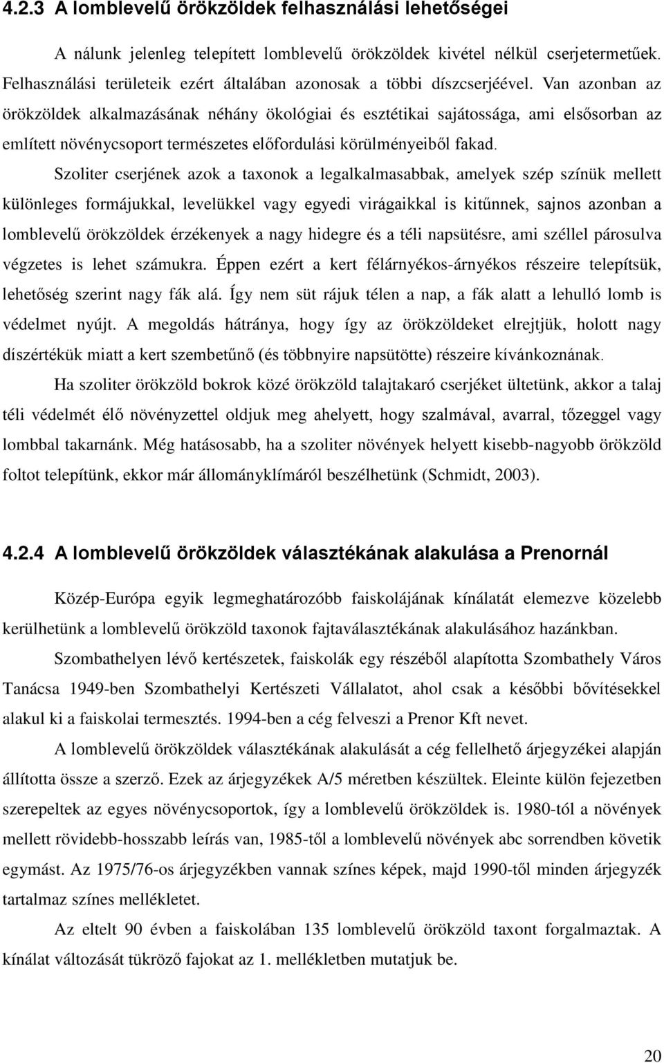 Van azonban az örökzöldek alkalmazásának néhány ökológiai és esztétikai sajátossága, ami elsősorban az említett növénycsoport természetes előfordulási körülményeiből fakad.