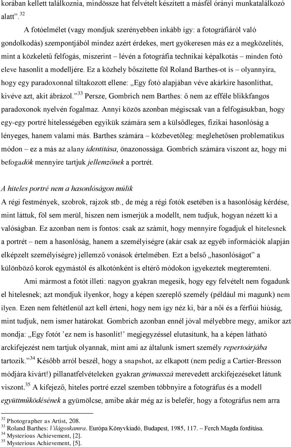 mindez azért érdekes, mert gyökeresen más ez a megközelítés, mint a közkeletű felfogás, miszerint lévén a fotográfia technikai képalkotás minden fotó eleve hasonlít a modelljére.