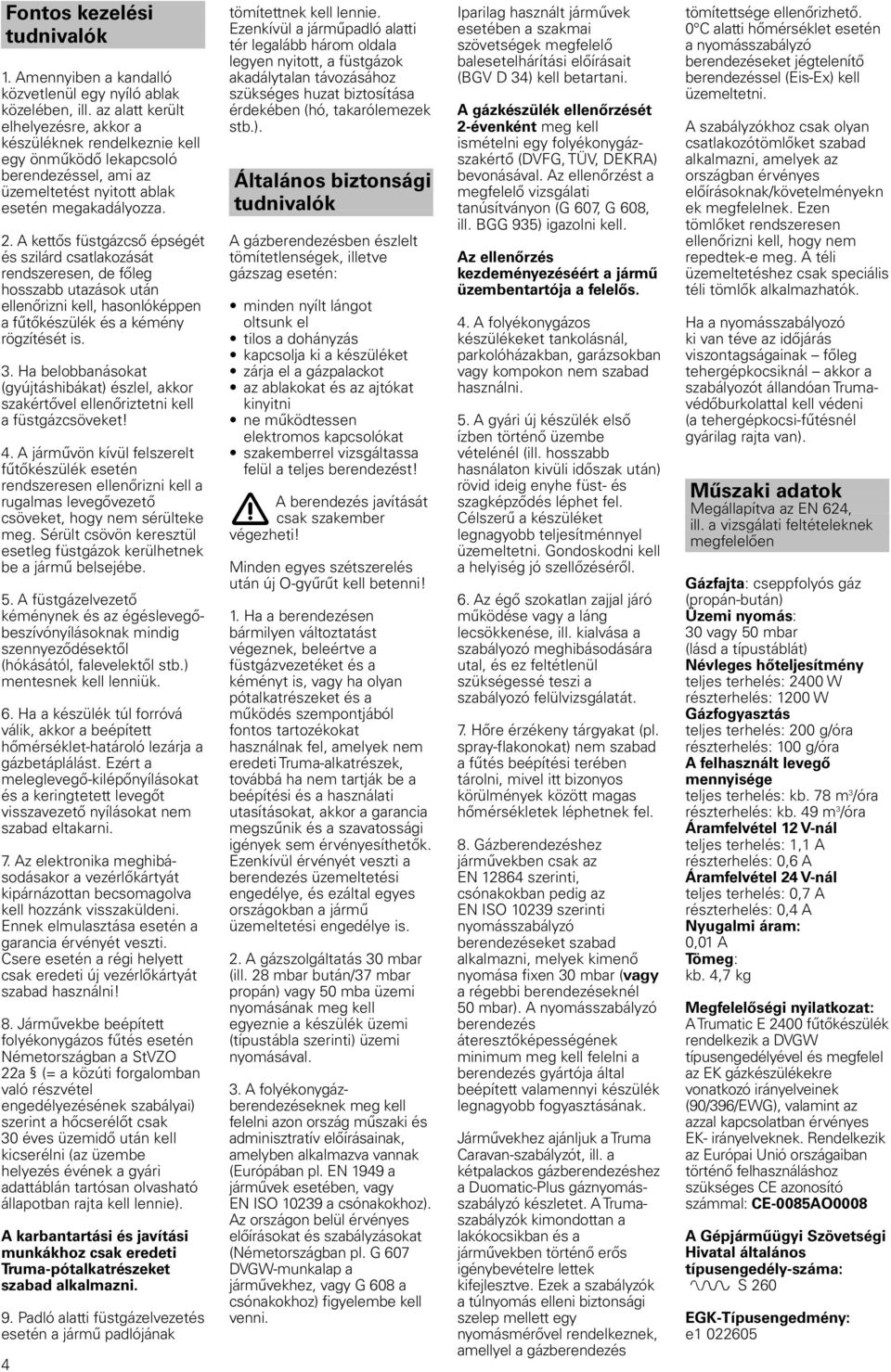 A kettős füstgázcső épségét és szilárd csatlakozását rendszeresen, de főleg hosszabb utazások után ellenőrizni kell, hasonlóképpen a fűtőkészülék és a kémény rögzítését is. 3.