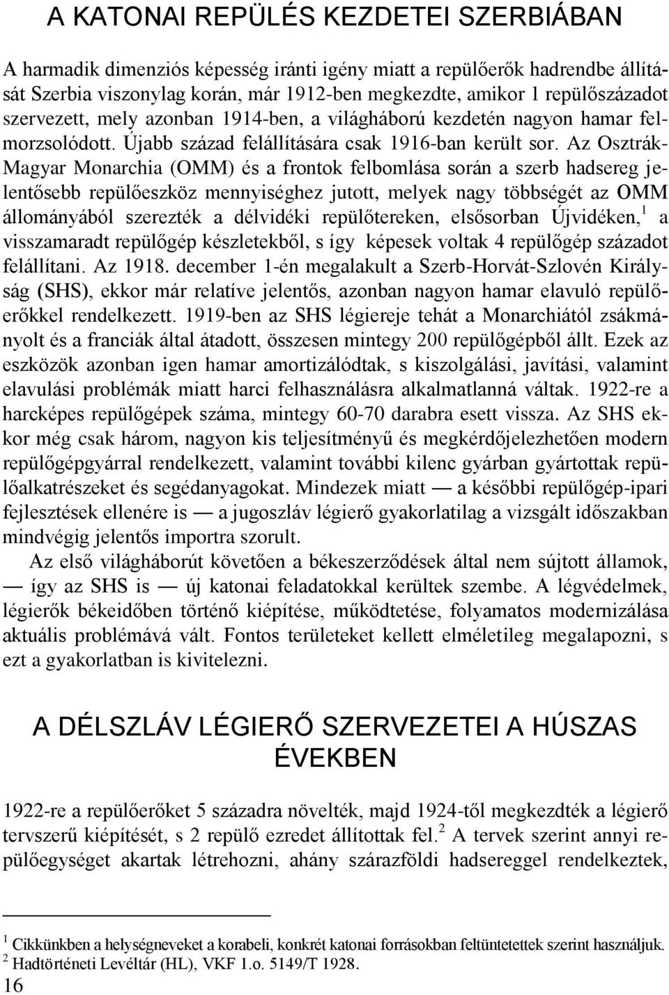 Az Osztrák- Magyar Monarchia (OMM) és a frontok felbomlása során a szerb hadsereg jelentősebb repülőeszköz mennyiséghez jutott, melyek nagy többségét az OMM állományából szerezték a délvidéki