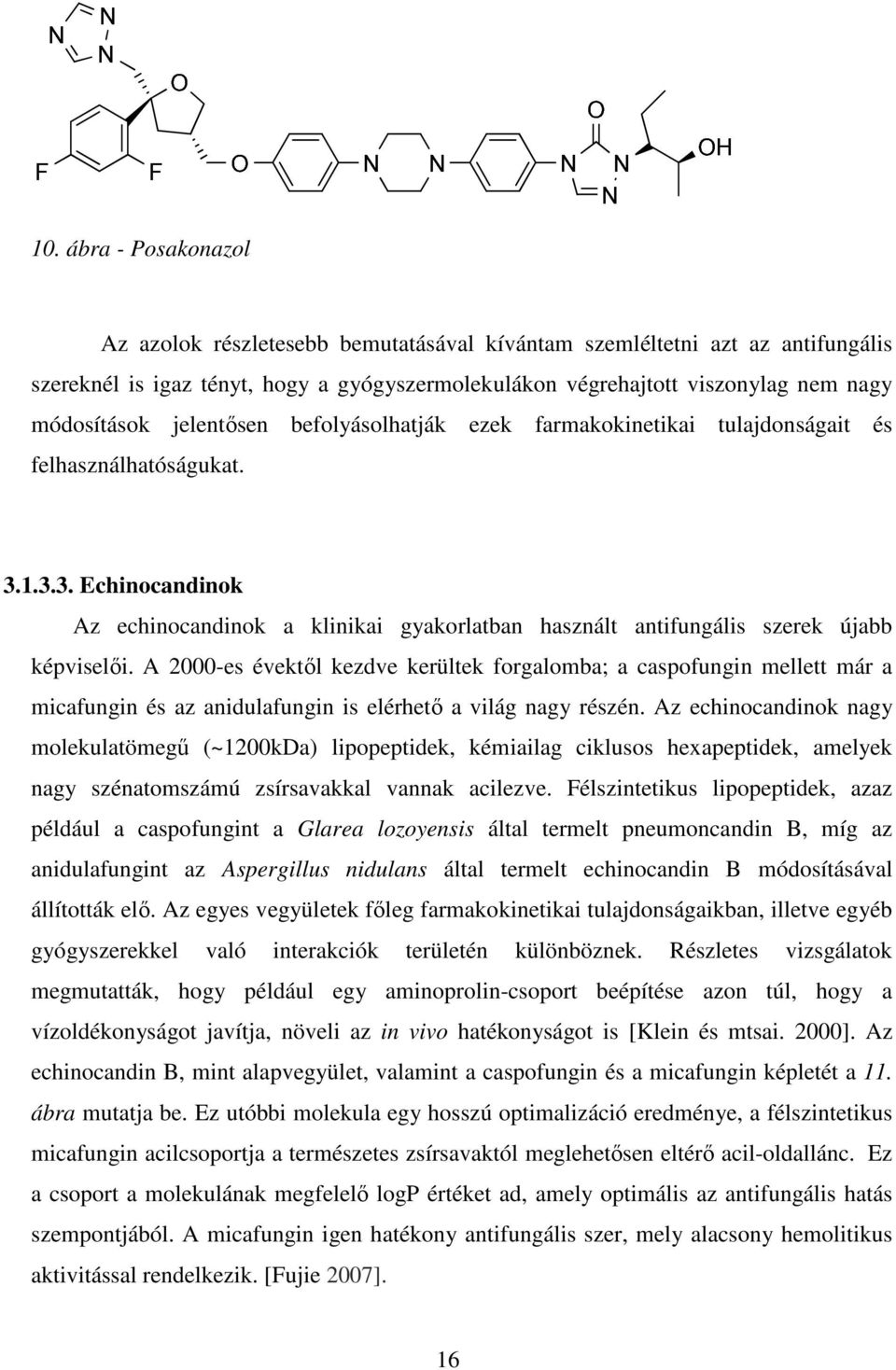 A 2000-es évektől kezdve kerültek forgalomba; a caspofungin mellett már a micafungin és az anidulafungin is elérhető a világ nagy részén.