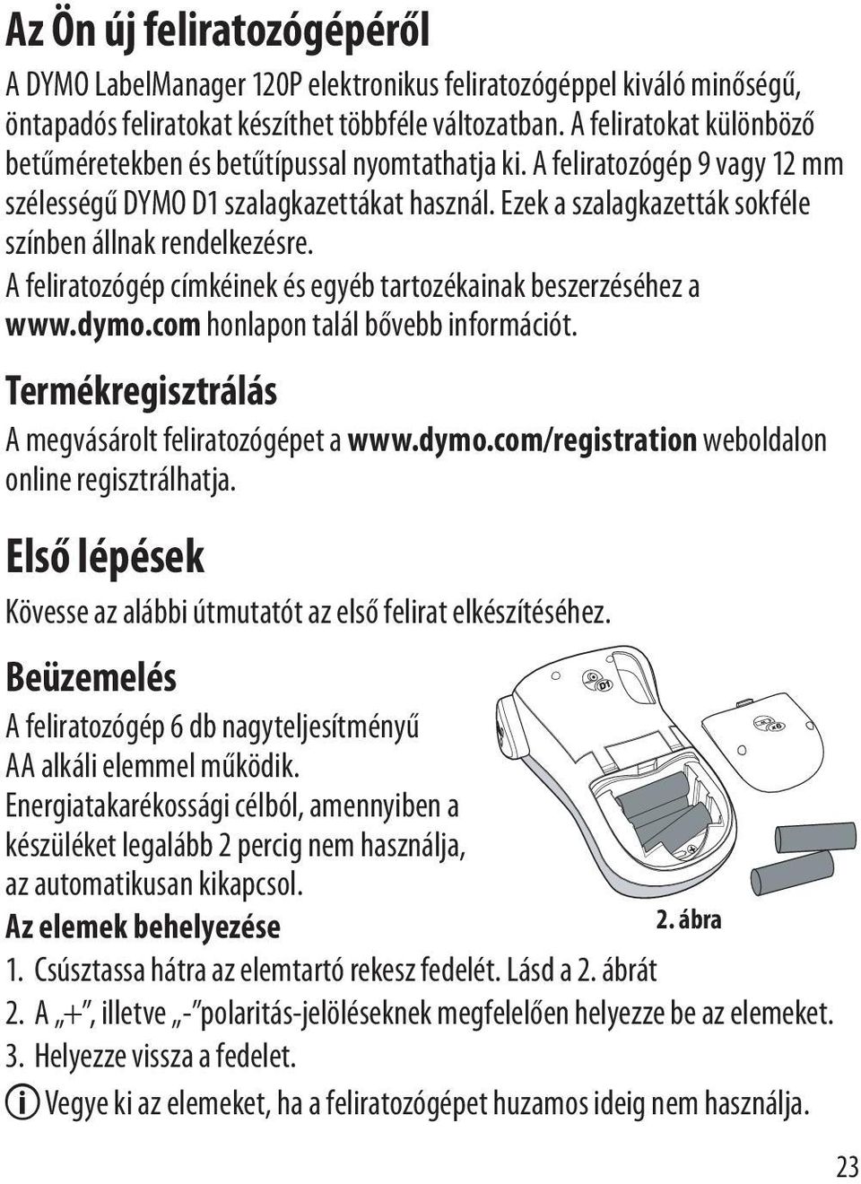 Ezek a szalagkazetták sokféle színben állnak rendelkezésre. A feliratozógép címkéinek és egyéb tartozékainak beszerzéséhez a www.dymo.com honlapon talál bővebb információt.
