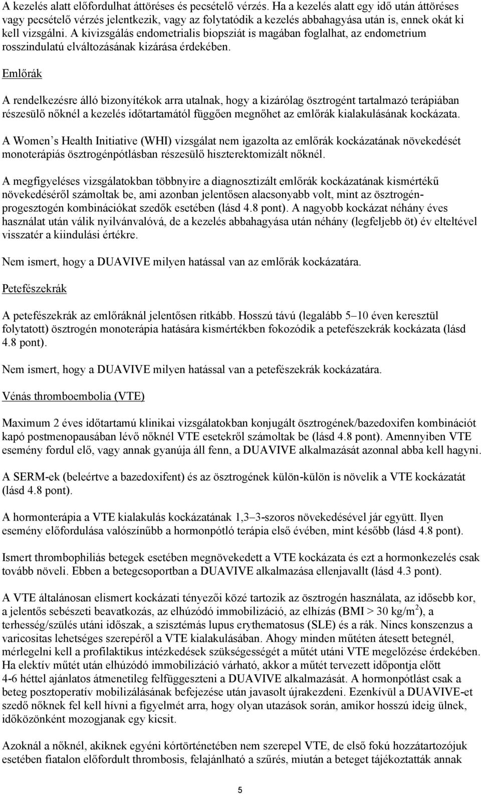 A kivizsgálás endometrialis biopsziát is magában foglalhat, az endometrium rosszindulatú elváltozásának kizárása érdekében.