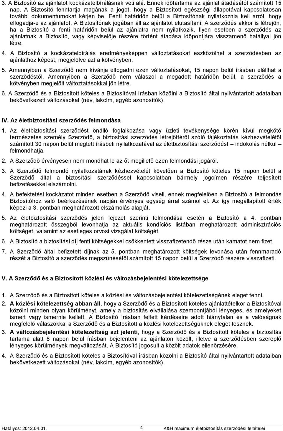 Fenti határidőn belül a Biztosítónak nyilatkoznia kell arról, hogy elfogadja-e az ajánlatot. A Biztosítónak jogában áll az ajánlatot elutasítani.