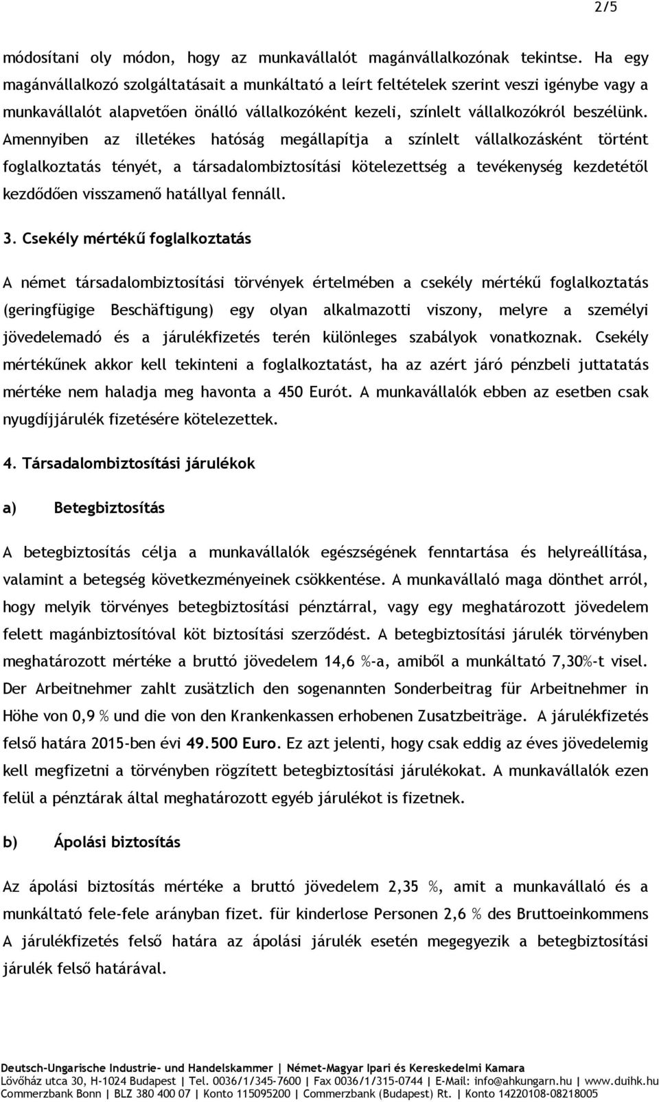 Amennyiben az illetékes hatóság megállapítja a színlelt vállalkozásként történt foglalkoztatás tényét, a társadalombiztosítási kötelezettség a tevékenység kezdetétől kezdődően visszamenő hatállyal