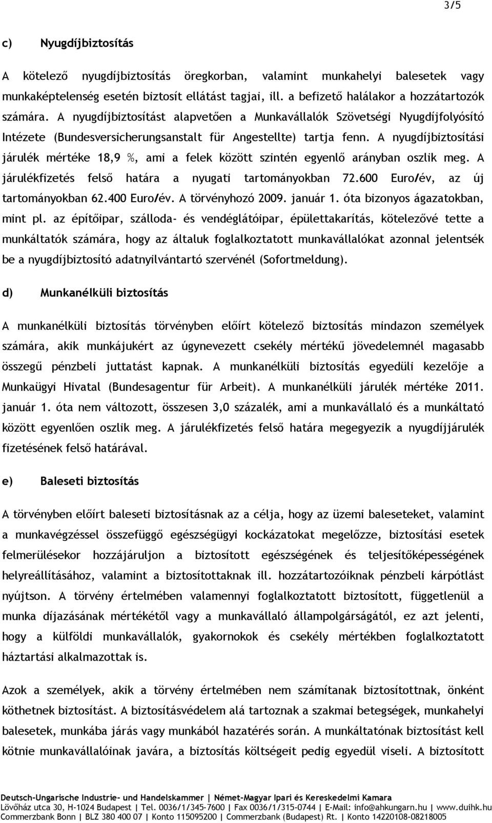 A nyugdíjbiztosítási járulék mértéke 18,9 %, ami a felek között szintén egyenlő arányban oszlik meg. A járulékfizetés felső határa a nyugati tartományokban 72.600 Euro/év, az új tartományokban 62.
