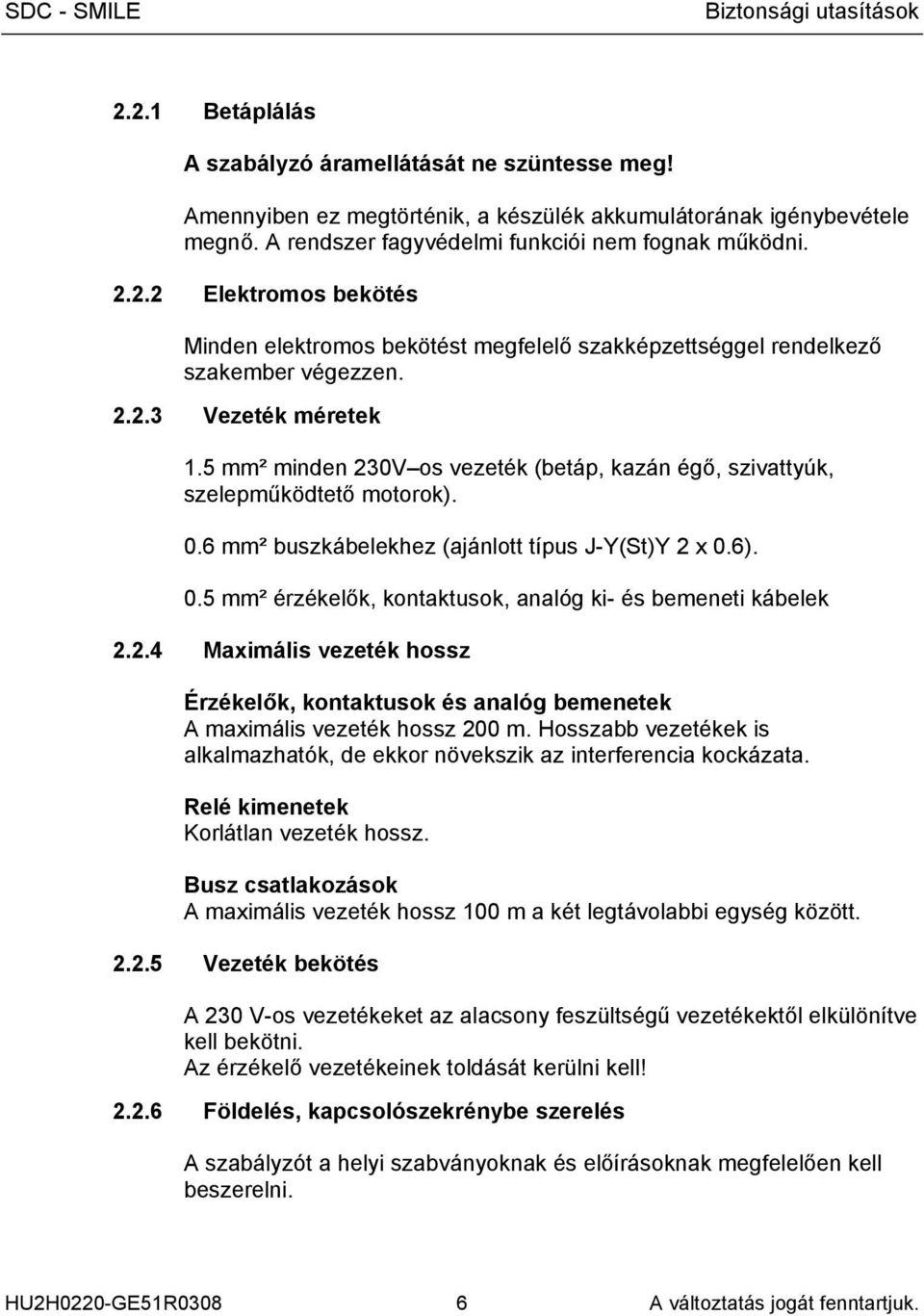 5 mm² minden 230V os vezeték (betáp, kazán égő, szivattyúk, szelepműködtető motorok). 0.6 mm² buszkábelekhez (ajánlott típus J-Y(St)Y 2 x 0.6). 0.5 mm² érzékelők, kontaktusok, analóg ki- és bemeneti kábelek 2.