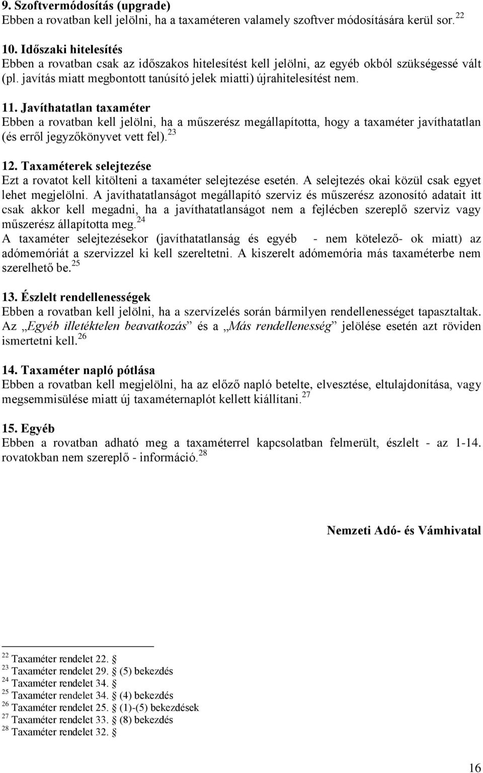 Javíthatatlan taxaméter Ebben a rovatban kell jelölni, ha a műszerész megállapította, hogy a taxaméter javíthatatlan (és erről jegyzőkönyvet vett fel). 23 12.