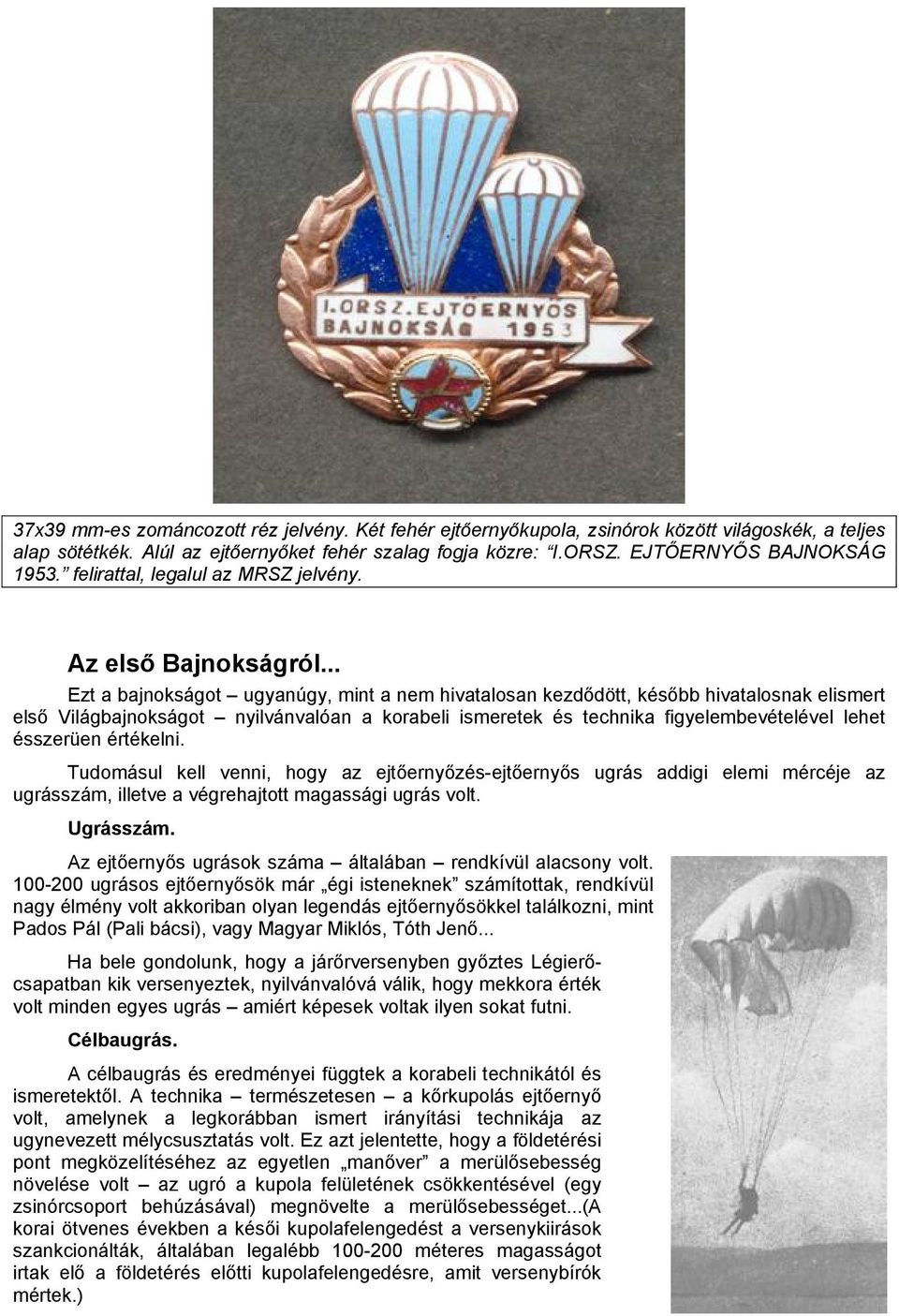 .. Ezt a bajnokságot ugyanúgy, mint a nem hivatalosan kezdődött, később hivatalosnak elismert első Világbajnokságot nyilvánvalóan a korabeli ismeretek és technika figyelembevételével lehet ésszerüen