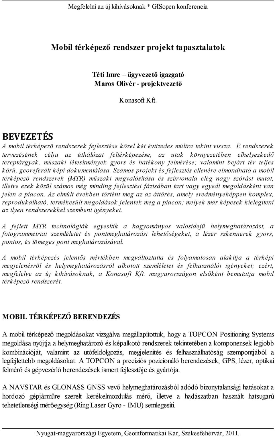 E rendszerek tervezésének célja az úthálózat feltérk épezése, az utak k örnyezetében elhelyezk edő tereptárgyak, műszak i létesítmények gyors és haték ony felmérése; valamint bejárt tér teljes k örű,