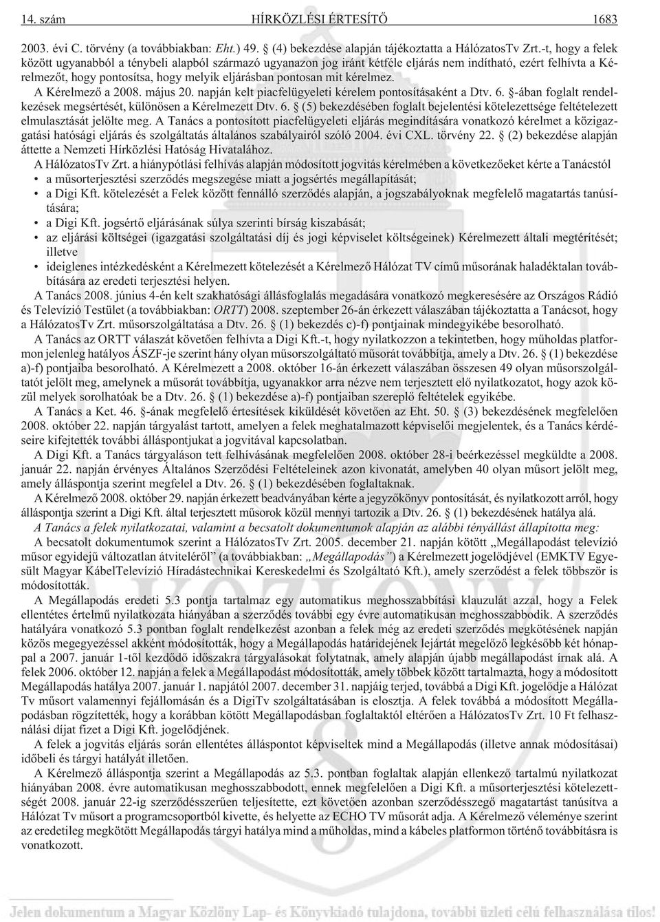 kérelmez. A Kérelmezõ a 2008. május 20. napján kelt piacfelügyeleti kérelem pontosításaként a Dtv. 6. -ában foglalt rendelkezések megsértését, különösen a Kérelmezett Dtv. 6. (5) bekezdésében foglalt bejelentési kötelezettsége feltételezett elmulasztását jelölte meg.