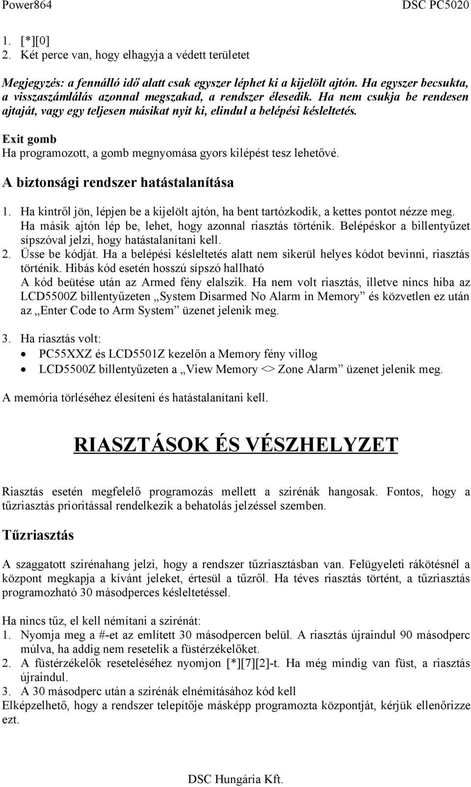 Exit gomb Ha programozott, a gomb megnyomása gyors kilépést tesz lehetővé. A biztonsági rendszer hatástalanítása 1.