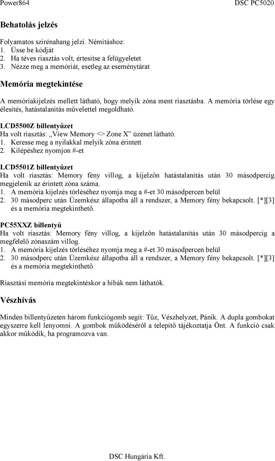 A memória törlése egy élesítés, hatástalanítás művelettel megoldható. LCD5500Z billentyűzet Ha volt riasztás: View Memory <> Zone X üzenet látható. 1. Keresse meg a nyilakkal melyik zóna érintett 2.