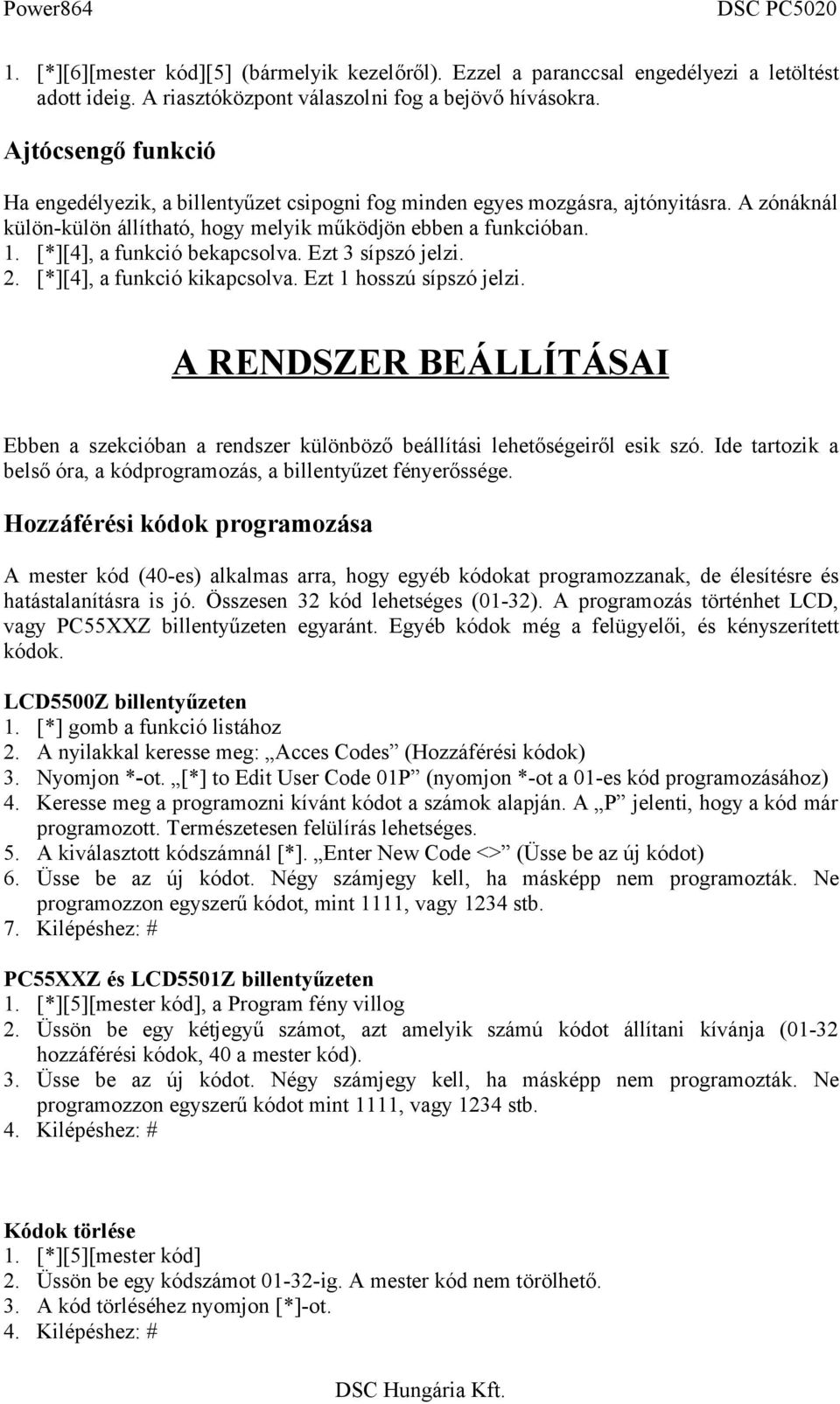 [*][4], a funkció bekapcsolva. Ezt 3 sípszó jelzi. 2. [*][4], a funkció kikapcsolva. Ezt 1 hosszú sípszó jelzi.