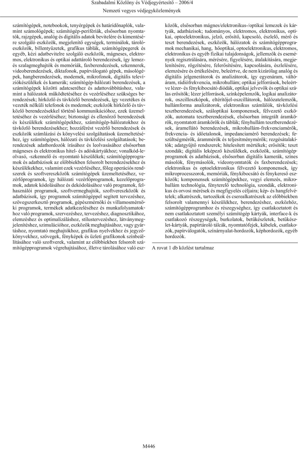 optikai adattároló berendezések, így lemezés szalagmeghajtók és memóriák, faxberendezések, szkennerek, videoberendezések, diktafonok, papírválogató gépek, másológépek, hangberendezések, modemek,