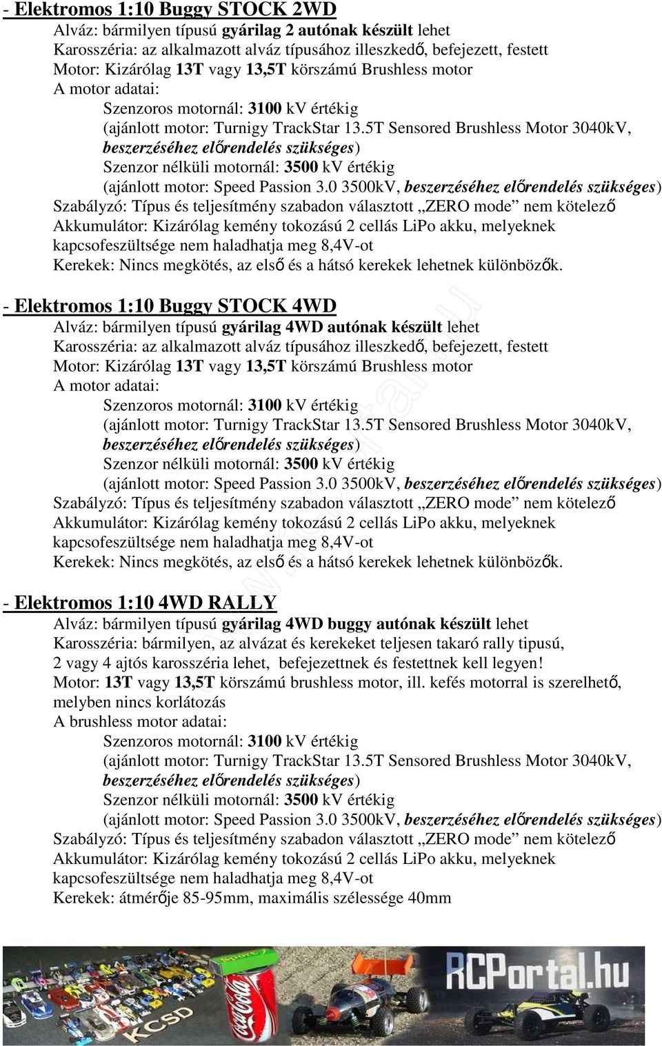 - Elektromos 1:10 Buggy STOCK 4WD Alváz: bármilyen típusú gyárilag 4WD autónak készült lehet Karosszéria: az alkalmazott alváz típusához illeszkedı, befejezett, festett (ajánlott motor: Speed Passion