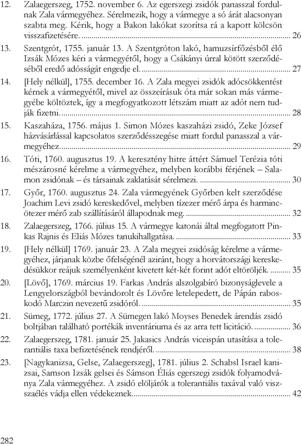 A Szentgróton lakó, hamuzsírfőzésből élő Izsák Mózes kéri a vármegyétől, hogy a Csákányi úrral kötött szerződéséből eredő adósságát engedje el... 27 14. [Hely nélkül], 1755. december 16.