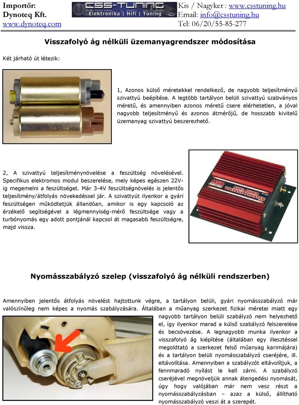 beszerezhető. 2, A szivattyú teljesítménynövelése a feszültség növelésével. Specifikus elektromos modul beszerelése, mely képes egészen 22Vig megemelni a feszültséget.