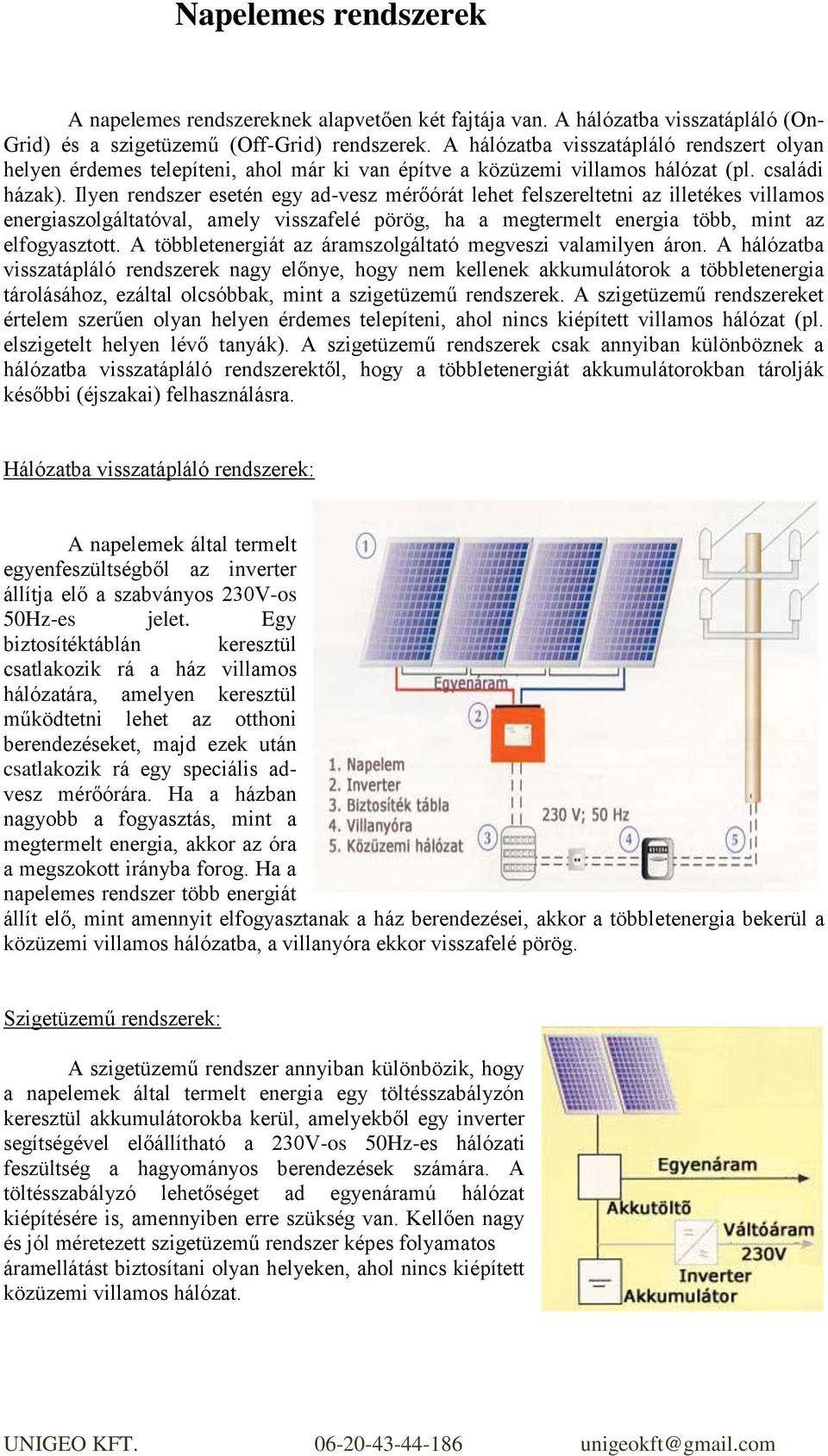 Ilyen rendszer esetén egy ad-vesz mérőórát lehet felszereltetni az illetékes villamos energiaszolgáltatóval, amely visszafelé pörög, ha a megtermelt energia több, mint az elfogyasztott.