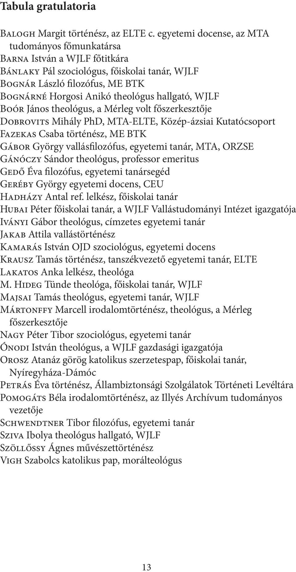 hallgató, WJLF Boór János theológus, a Mérleg volt főszerkesztője Dobrovits Mihály PhD, MTA-ELTE, Közép-ázsiai Kutatócsoport Fazekas Csaba történész, ME BTK Gábor György vallásfilozófus, egyetemi