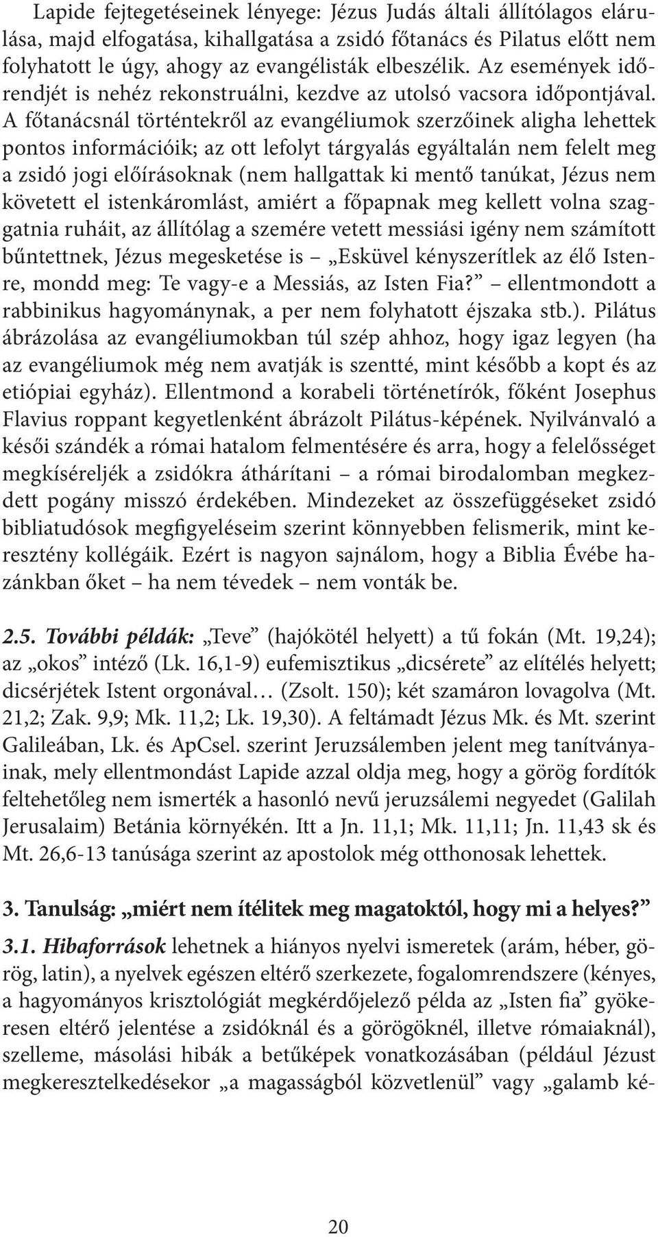 A főtanácsnál történtekről az evangéliumok szerzőinek aligha lehettek pontos információik; az ott lefolyt tárgyalás egyáltalán nem felelt meg a zsidó jogi előírásoknak (nem hallgattak ki mentő